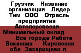 Грузчик › Название организации ­ Лидер Тим, ООО › Отрасль предприятия ­ Автоперевозки › Минимальный оклад ­ 19 000 - Все города Работа » Вакансии   . Кировская обл.,Захарищево п.